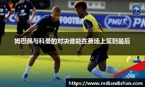 姆巴佩与科曼的对决谁能在赛场上笑到最后